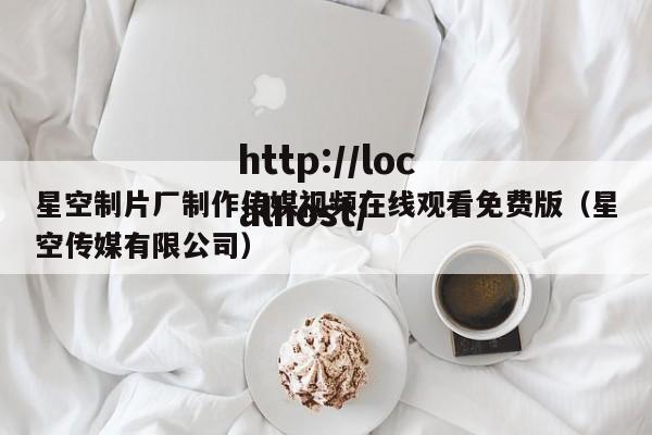 星空制片厂制作传媒视频在线观看免费版(星空传媒有限公司)