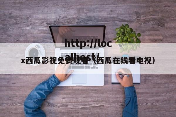 x西瓜影视免费观看(西瓜在线看电视)